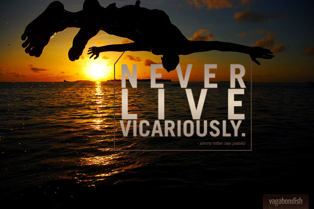 Travel Quote: "Never Live Vicariously" (Johnny Rotten)